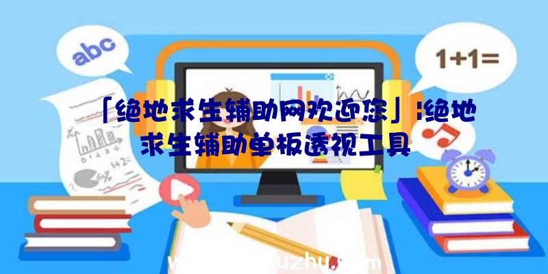 「绝地求生辅助网欢迎您」|绝地求生辅助单板透视工具